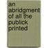 An Abridgment Of All The Publick Printed