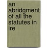 An Abridgment Of All The Statutes In Ire by See Notes Multiple Contributors