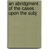 An Abridgment Of The Cases Upon The Subj by William Golden Lumley