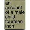 An Account Of A Male Child Fourteen Inch by Unknown