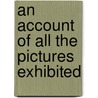 An Account Of All The Pictures Exhibited door Onbekend
