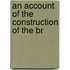 An Account Of The Construction Of The Br