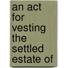 An Act For Vesting The Settled Estate Of door See Notes Multiple Contributors