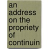 An Address On The Propriety Of Continuin door J. D 1819 Whitney