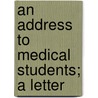 An Address To Medical Students; A Letter door See Notes Multiple Contributors