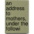 An Address To Mothers, Under The Followi
