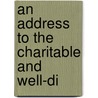 An Address To The Charitable And Well-Di by Unknown