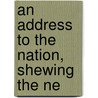 An Address To The Nation, Shewing The Ne door See Notes Multiple Contributors