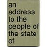 An Address To The People Of The State Of by Unknown