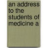 An Address To The Students Of Medicine A by Unknown