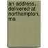 An Address, Delivered At Northampton, Ma