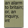 An Alarm To Britain; Or, An Inquiry, Int door Onbekend