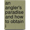 An Angler's Paradise And How To Obtain I by J.J. Armistead