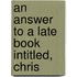 An Answer To A Late Book Intitled, Chris
