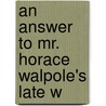 An Answer To Mr. Horace Walpole's Late W door Onbekend