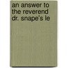 An Answer To The Reverend Dr. Snape's Le by Unknown