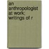 An Anthropologist At Work; Writings Of R