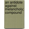 An Antidote Against Melancholy; Compound by Unknown