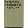 An Appendix. The Speech Of Mr. Pitt, Now door Onbekend