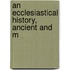 An Ecclesiastical History, Ancient And M