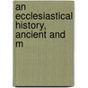 An Ecclesiastical History, Ancient And M door John Lawrence Mosheim