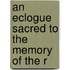 An Eclogue Sacred To The Memory Of The R