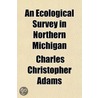 An Ecological Survey In Northern Michiga by Charles Christopher Adams