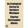 An Ecological Survey In Northern Michiga door Charles Christopher Adams