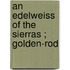 An Edelweiss Of The Sierras ; Golden-Rod