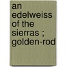 An Edelweiss Of The Sierras ; Golden-Rod door Mrs Harrison Burton