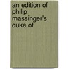 An Edition Of Philip Massinger's Duke Of by Thomas Whitfield Baldwin