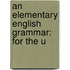 An Elementary English Grammar: For The U