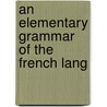 An Elementary Grammar Of The French Lang by Unknown