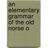 An Elementary Grammar Of The Old Norse O by Unknown