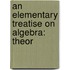 An Elementary Treatise On Algebra: Theor