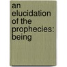 An Elucidation Of The Prophecies: Being door Onbekend