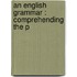 An English Grammar : Comprehending The P