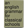 An English Grammar For Classical Schools door Onbekend