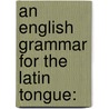 An English Grammar For The Latin Tongue: door See Notes Multiple Contributors
