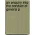 An Enquiry Into The Conduct Of General P