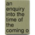 An Enquiry Into The Time Of The Coming O