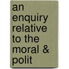 An Enquiry Relative To The Moral & Polit by Unknown