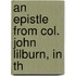 An Epistle From Col. John Lilburn, In Th