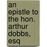 An Epistle To The Hon. Arthur Dobbs, Esq door Onbekend