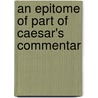 An Epitome Of Part Of Caesar's Commentar door Onbekend