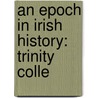 An Epoch In Irish History: Trinity Colle door Sir John Pentland Mahaffy