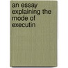 An Essay Explaining The Mode Of Executin door Onbekend