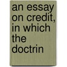 An Essay On Credit, In Which The Doctrin by Unknown