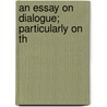 An Essay On Dialogue; Particularly On Th by See Notes Multiple Contributors