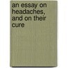 An Essay On Headaches, And On Their Cure door Onbekend